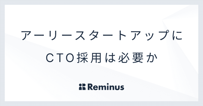 アーリースタートアップにCTO採用は必要か