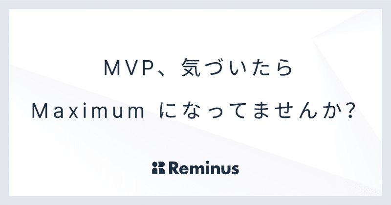 MVP、気づいたら Maximum になってませんか？